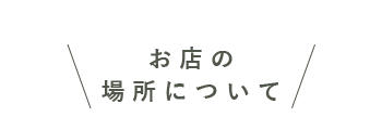 お店の場所について