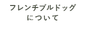 フレンチブルドッグについて