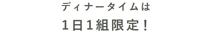 ディナータイムは1日1組限定！